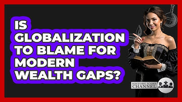 Is Globalization To Blame For Modern Wealth Gaps? - History Icons Channel