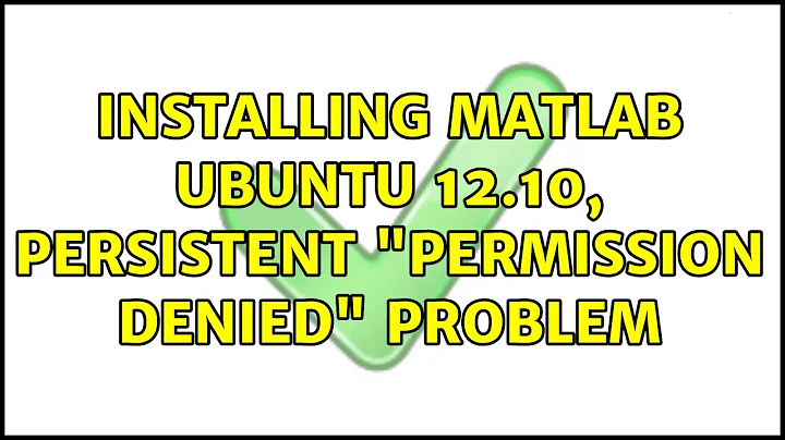 Installing MATLAB Ubuntu 12.10, persistent "permission denied" problem