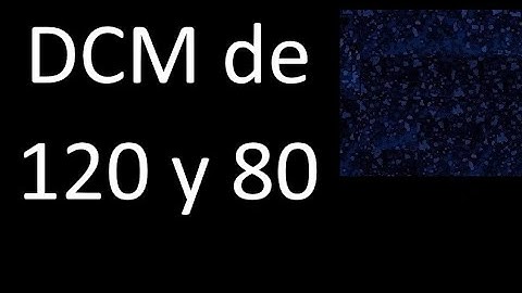 DCM de 120 y 80 . Divisor comun mayor . DCM(120 , 80) , procedimiento