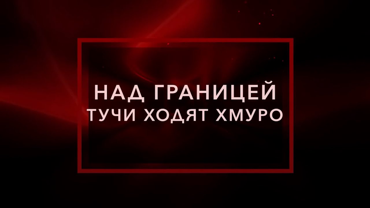 Песня тучи ходят хмуро край. Над границей тучи ходят. Песня на границе тучи ходят хмуро. За границей тучи ходят хмуро. Нагрице тучи ход.