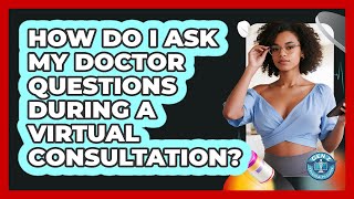 How Do I Ask My Doctor Questions During A Virtual Consultation? - Gen Z Telehealth Guide