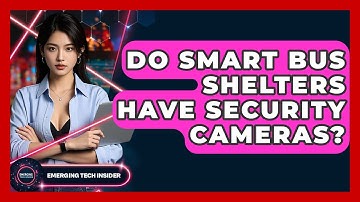 Do Smart Bus Shelters Have Security Cameras? - Emerging Tech Insider