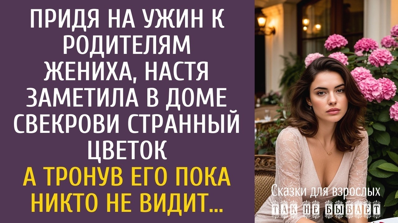 Придя на ужин к родителям жениха, Настя заметила в доме свекрови странный цветок… А тронув его…