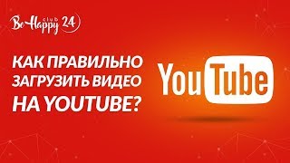 Как правильно загрузить видео на YouTube Инструкция от команды BeHappy24 Как правильно загрузить видео на YouTube Инструкция от команды BeHappy24