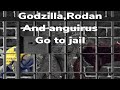 Godzilla,Rodan and anguirus go to jail