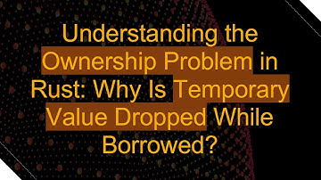 Understanding the Ownership Problem in Rust: Why Is Temporary Value Dropped While Borrowed?