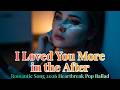 Romantic Song 2026 Emotional Breakup | “I Loved You More in the After” Sad Pop Ballad