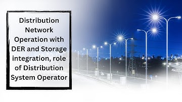 Distribution Network Operation with DER & Storage integration, role of Distribution System Operator.