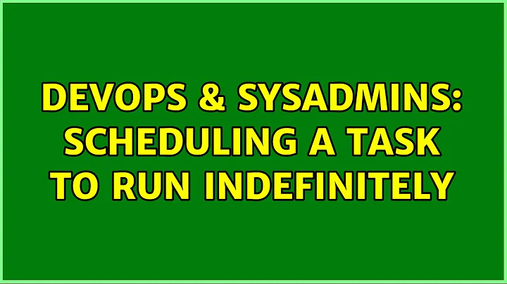DevOps & SysAdmins: Scheduling a Task to Run Indefinitely