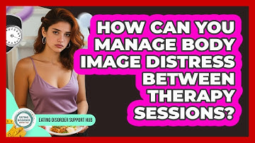 How Can You Manage Body Image Distress Between Therapy Sessions? - Eating Disorder Support Hub
