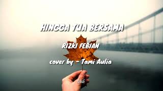 HINGGA TUA BERSAMA   RIZKY FEBIAN || LIRIK || COVER BY TAMI AULIA