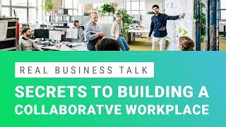 Secrets to Building a Collaborative Workplace | Real Business Talk