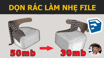 Cách làm nhẹ file và dọn sạch rác thừa trong Sketchup