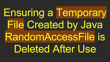 Ensuring a Temporary File Created by Java RandomAccessFile is Deleted After Use