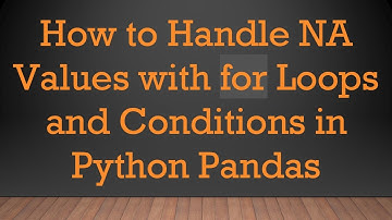 How to Handle NA Values with for Loops and Conditions in Python Pandas