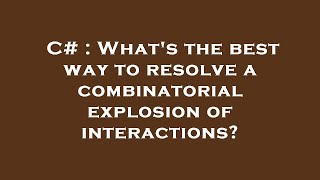 C# : What's the best way to resolve a combinatorial explosion of interactions?