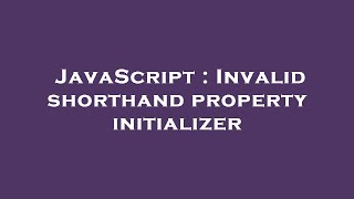 JavaScript : Invalid shorthand property initializer