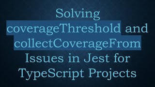 Solving coverageThreshold and collectCoverageFrom Issues in Jest for TypeScript Projects