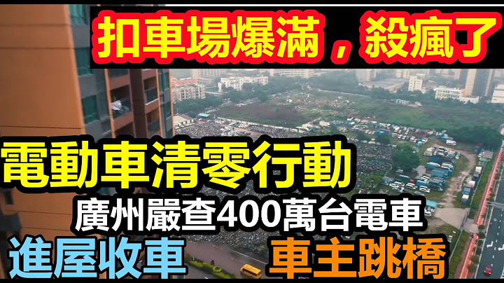 廣州整治400萬輛電動車，直接入屋收車，扣車場爆滿如火如荼|返貧又禍不單行，電動車該何去何從|交工沒人坐了，都怪電動車|#大國重器#世界第一#收車科技 - 天天要聞