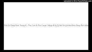 Fish Go Deep Feat. Tracey K - The Cure & The Cause ( Mega Bt & Dj Nel SA )(United Bros Deep Tech Mix