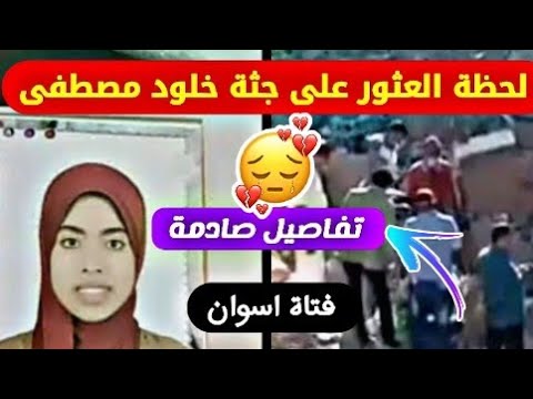 شاهد بالفيديو لحظة العثور على فتاة اسوان خلود مصطفى تفاصيل صادمة مؤثر