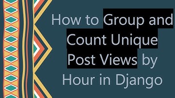 How to Group and Count Unique Post Views by Hour in Django