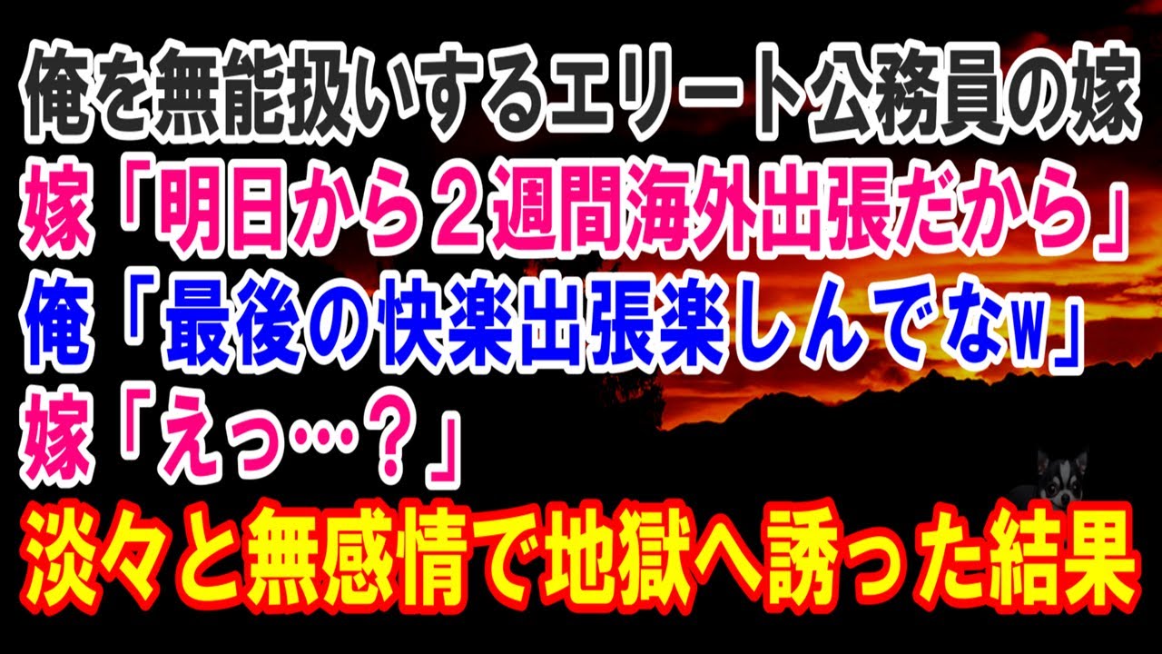 【スカッと】俺を無能扱いするエリート公務員の嫁…嫁「明日から２週間海外出張だから」俺「最後の快楽出張楽しんでなw」嫁「えっ…？」→淡々と無感情で地獄へ誘った結果【修羅場】