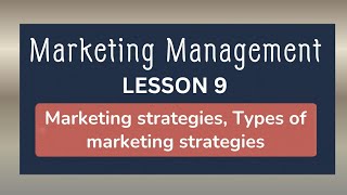 MKT501 Short Lecture 9- Marketing strategies, Types of marketing strategies