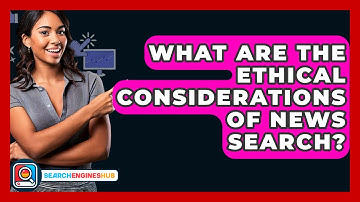 What Are The Ethical Considerations Of News Search? - SearchEnginesHub.com