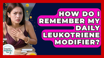 How Do I Remember My Daily Leukotriene Modifier? - Everyday Asthma Tips