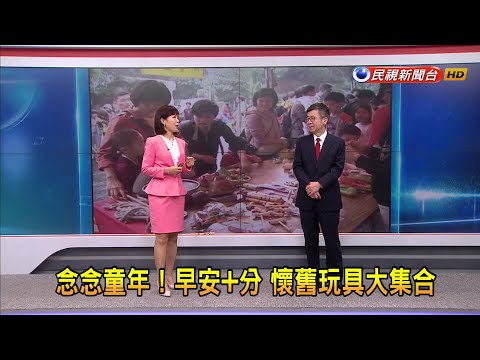 2024/04/01 【早安嘉芬】念念童年！早安+分 懷舊玩具大集合－民視新聞