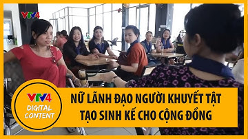 Nữ lãnh đạo khuyết tật tạo sinh kế cho cộng đồng | VTV4