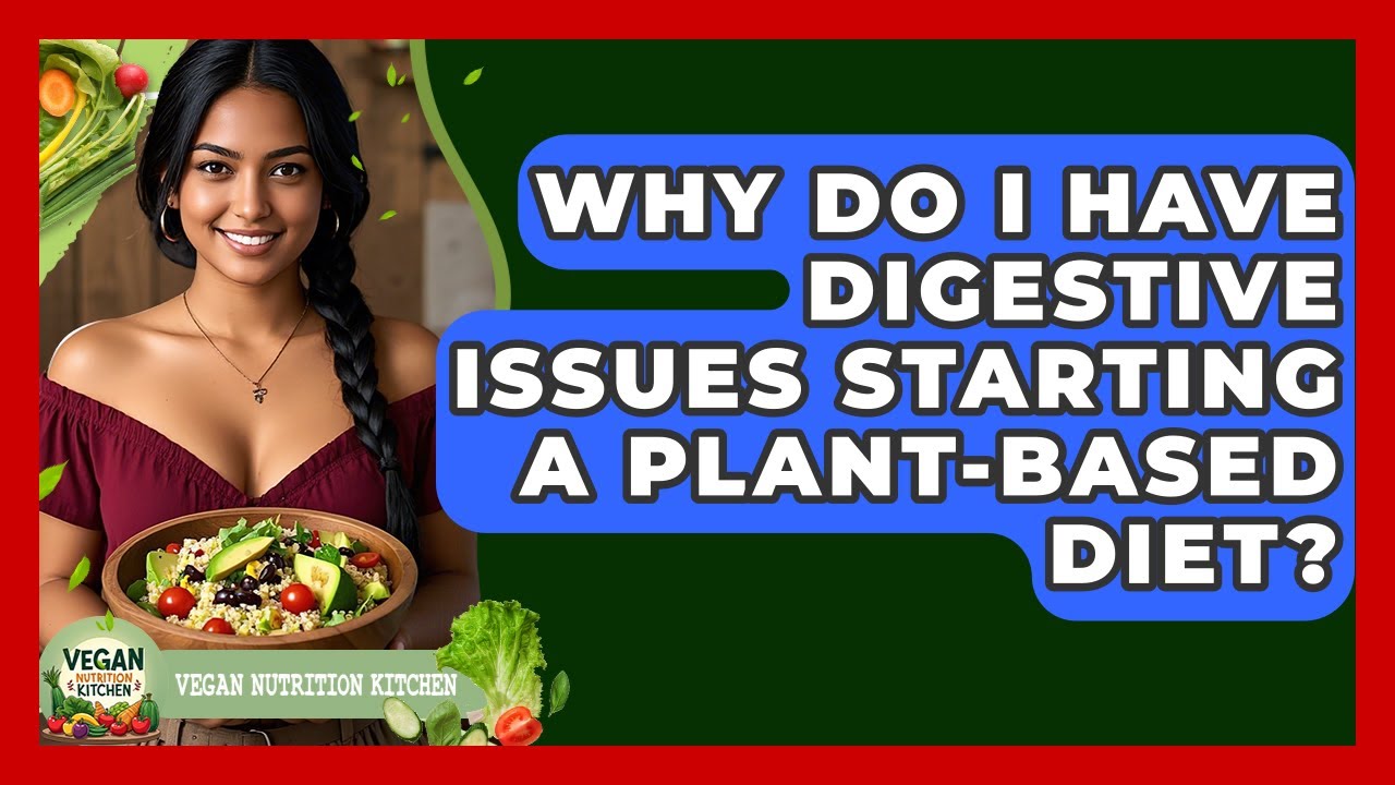 Why Do I Have Digestive Issues Starting A Plant-based Diet? - Vegan Nutrition Kitchen