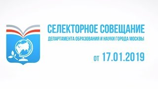 Селекторное совещание Департамента образования и науки г. Москвы, 17.01.2019