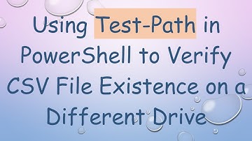 Using Test-Path in PowerShell to Verify CSV File Existence on a Different Drive