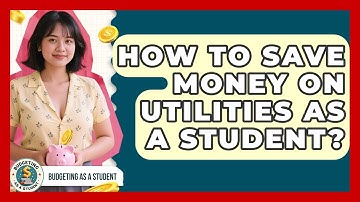 How To Save Money On Utilities As A Student? - Budgeting as a Student