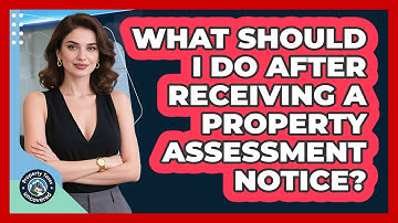What Should I Do After Receiving A Property Assessment Notice? - Property Taxes Uncovered