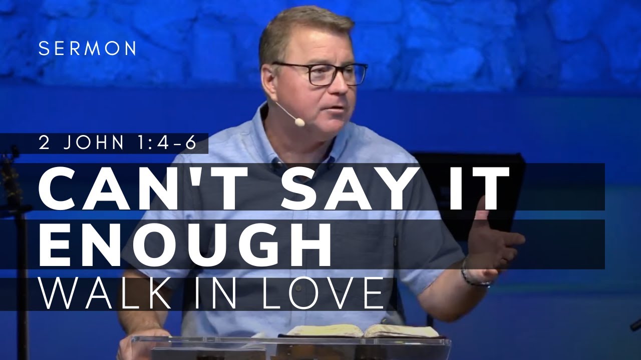 2 John 1:4-6 Sermon (Msg 4)| Can't Say It Enough -- Walk in Love | 7/10 ...