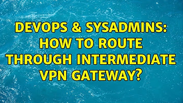 DevOps & SysAdmins: How to route through intermediate VPN gateway?