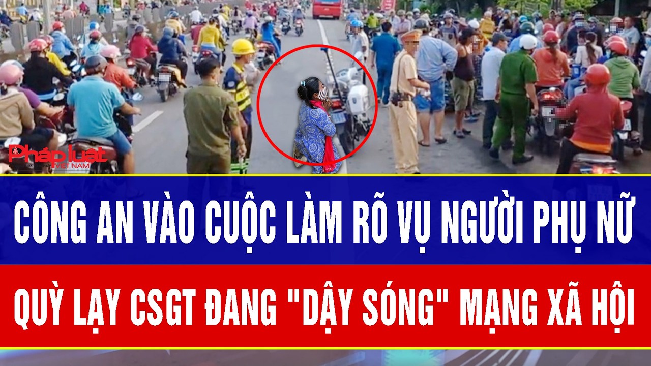 Điểm nóng 4/3: Công an vào cuộc làm rõ vụ người phụ nữ quỳ lạy CSGT đang 