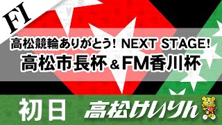 【ＦⅠ】[１日目] 高松競輪ありがとう！NEXT STAGE！ 高松市長杯＆FM香川杯