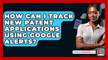 How Can I Track New Patent Applications Using Google Alerts? - SearchEnginesHub.com