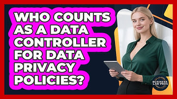 Who Counts As A Data Controller For Data Privacy Policies? - Business Law Pros