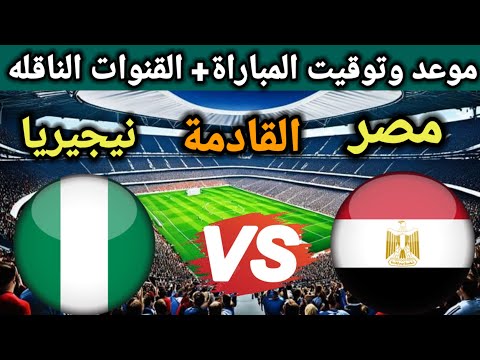 موعد مباراة مصر ونيجيريا الودية استعدادا لكأس أمم أفريقيا بالمغرب 2025