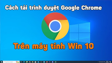 Cách tải và cài đặt trình duyệt google chrome trên máy tính windows 10