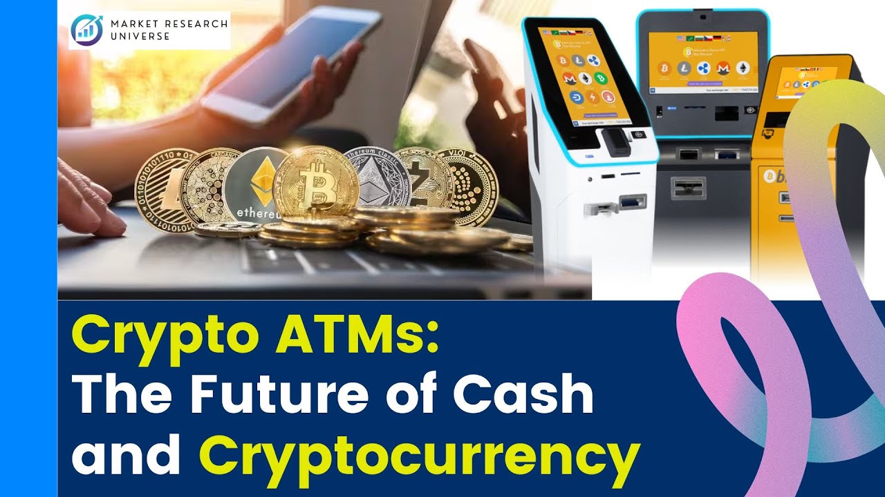 Crypto ATMs: The Future of Cash and Cryptocurrency I Crypto ATM Market