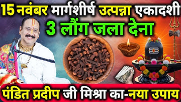 15 नवंबर शनिवार उत्पन्ना एकादशी व्रत के दिन 3 लौंग वाला उपाय जरुर करे || Pradeep Ji Mishra