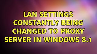 Lan settings constantly being changed to proxy server in Windows 8.1 (2 Solutions!!)
