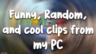 funny, random, and cool clips from my PC