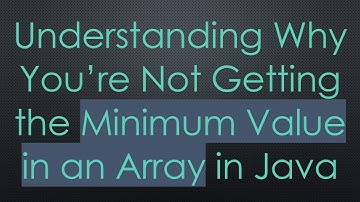 Understanding Why You’re Not Getting the Minimum Value in an Array in Java